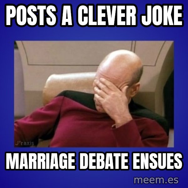 Picard facepalm  meme: Posts a clever joke / Marriage debate ensues