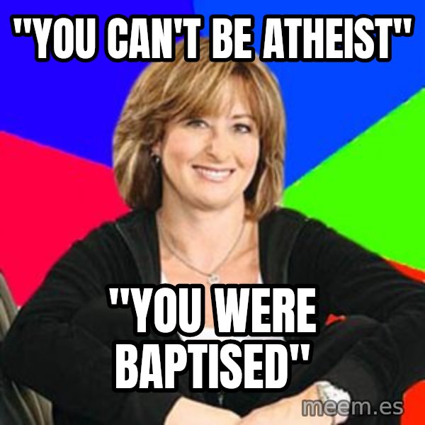 Sheltering Suburban Mom meme: "you can't be atheist" / "you were baptised"