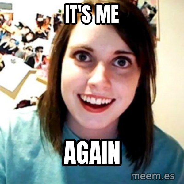 Overly Obsessed Girlfriend meme: it's me / again