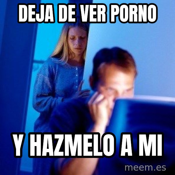 Internet Husband meme: Deja de ver porno / y hazmelo a mi