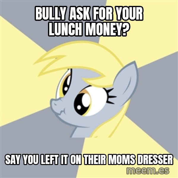 Badvice Derpy meme: BULLY ASK FOR YOUR LUNCH MONEY? / SAY YOU LEFT IT ON THEIR MOMS DRESSer