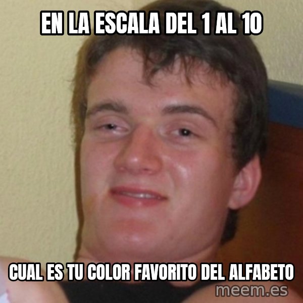 Stoner Stanley meme: En la escala del 1 al 10 / cual es tu color favorito del alfabeto