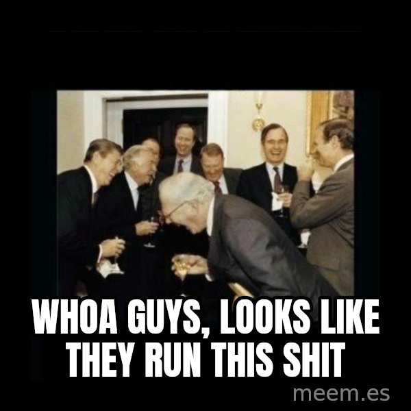 Rich Men Laughing meme: Whoa guys, looks like they run this shit