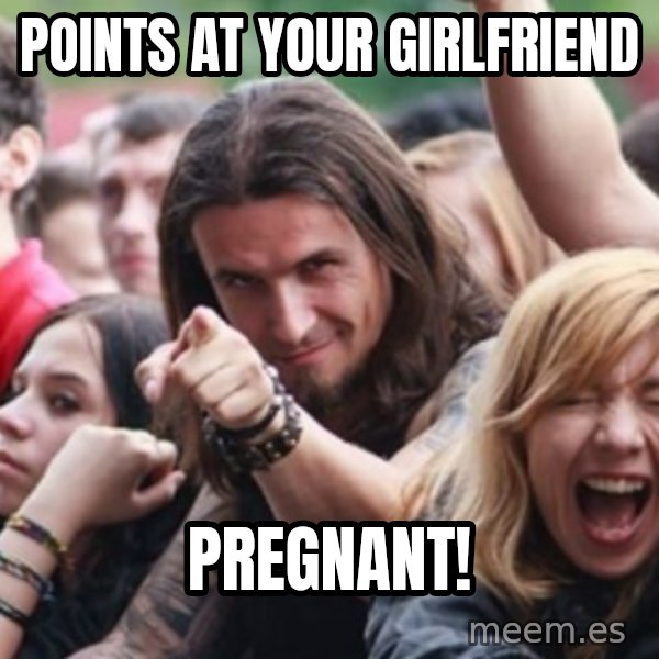 Ridiculously Photogenic Metalhead meme: points at your girlfriend / PREGNANT!