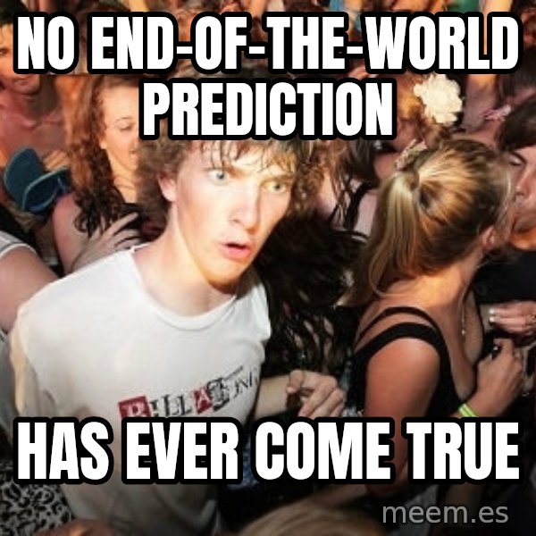 Sudden Realization Ralph meme: No end-of-the-world prediction / has ever come true