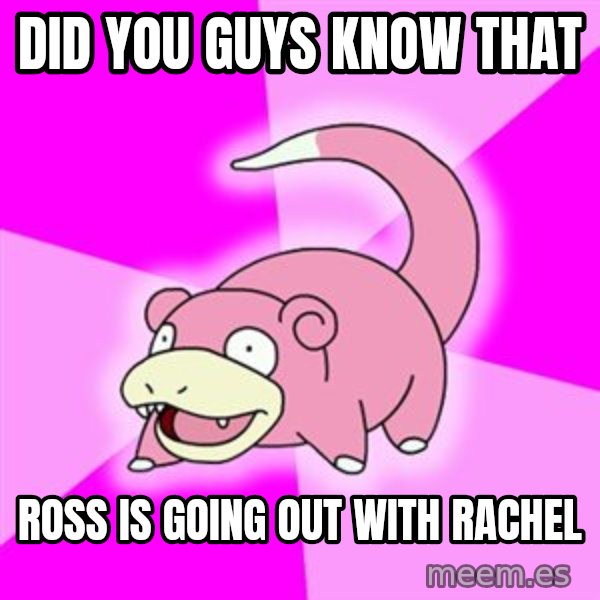 Slowpoke meme: did you guys know that / ross is going out with rachel