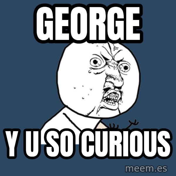 Y U No meme: george / y u so curious