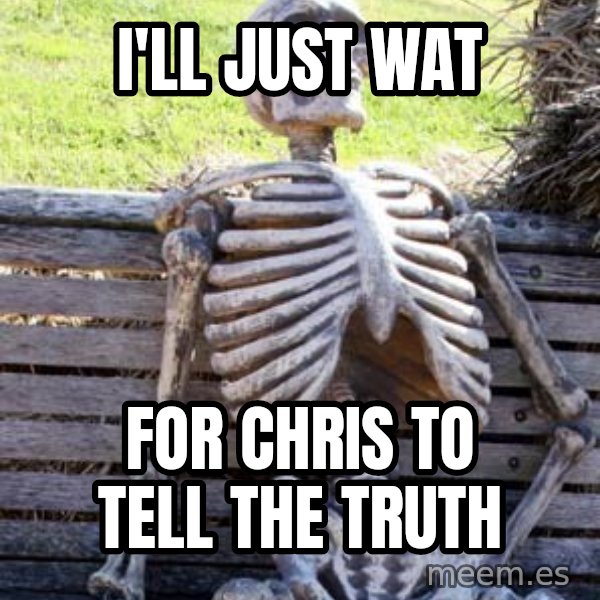 Waiting Skeleton meme: i'll just wat / for chris to tell the truth
