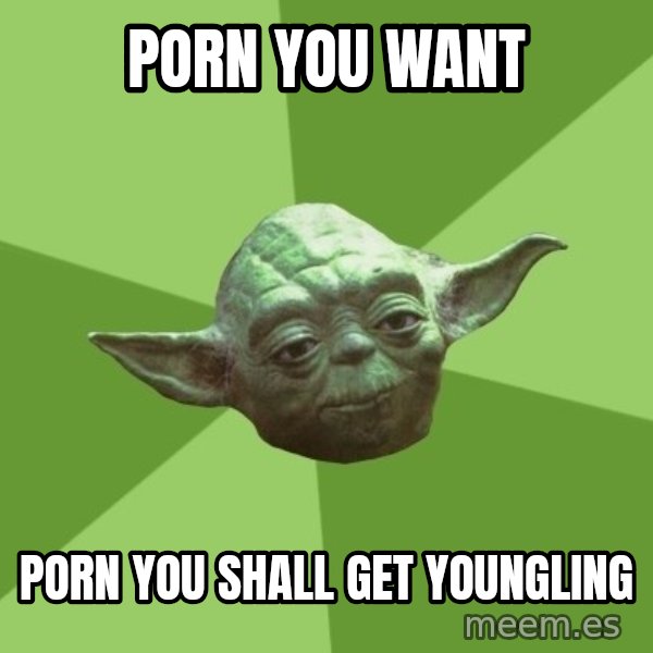 Advice Yoda Gives meme: porn you want / porn you shall get youngling