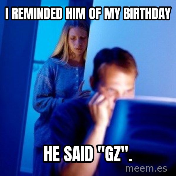 Internet Husband meme: i reminded him of my birthday / he said "gz".