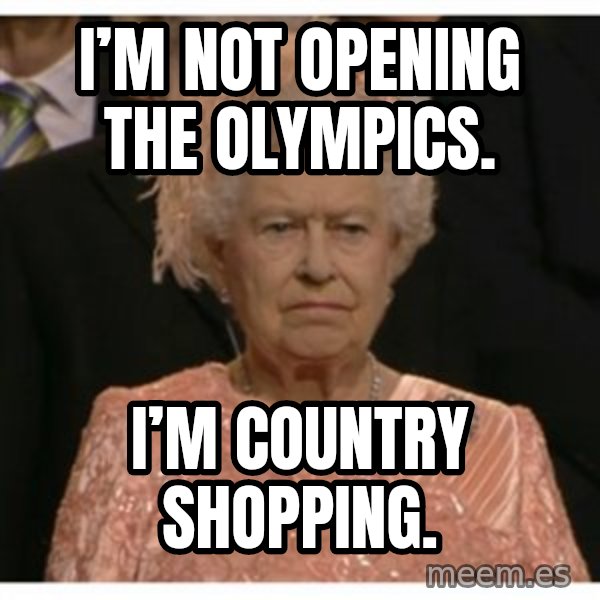 Unimpressed Queen meme: I’m not opening the Olympics. / I’m country shopping.