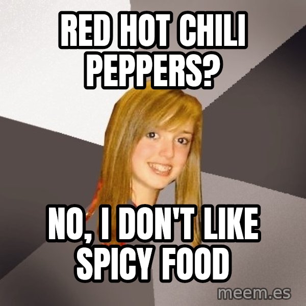 Musically Oblivious 8th Grader meme: red hot chili peppers? / no, i don't like spicy food