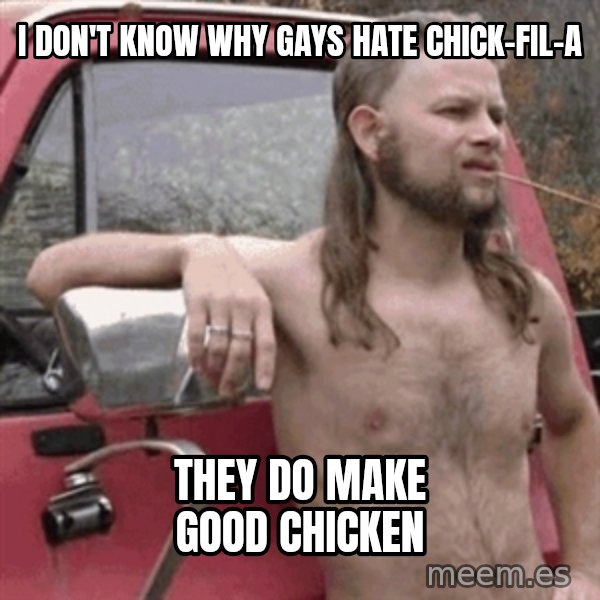 Almost Politically Correct Redneck meme: i don't know why gays hate chick-fil-a / they do make good chicken