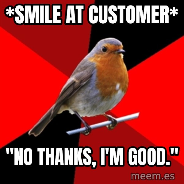 Retail Robin meme: *SMILE AT CUSTOMER* / "NO THANKS, I'M GOOD."