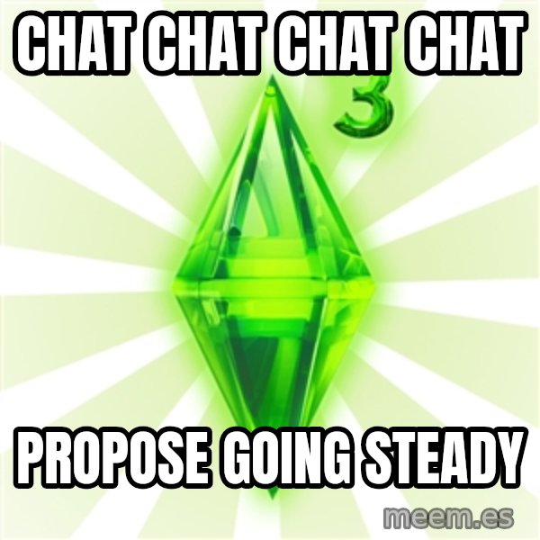 Sims meme: chat chat chat chat / propose going steady