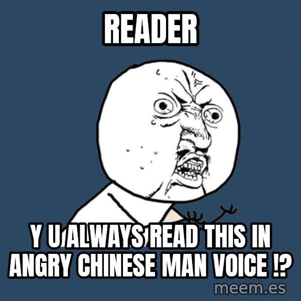 Y U No meme: READER / Y U ALWAYS READ THIS IN ANGRY CHINESE MAN VOICE !?
