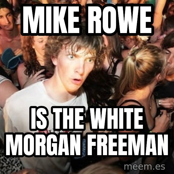 Sudden Realization Ralph meme: Mike Rowe / IS THE WHITE MORGAN FREEMAN