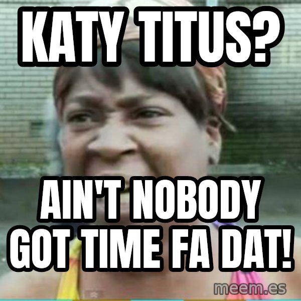 Sweet Brown Meme meme: Katy Titus? / Ain't nobody got time fa dat!