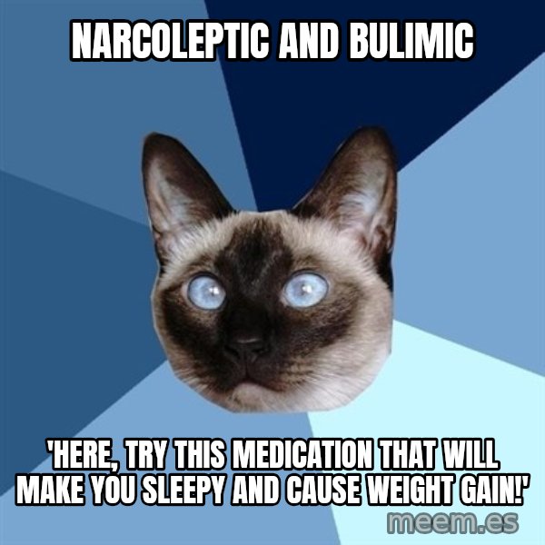 Chronic Illness Cat meme: narcoleptic and bulimic / 'here, try this medication that will make you sleepy and cause weight gain!'