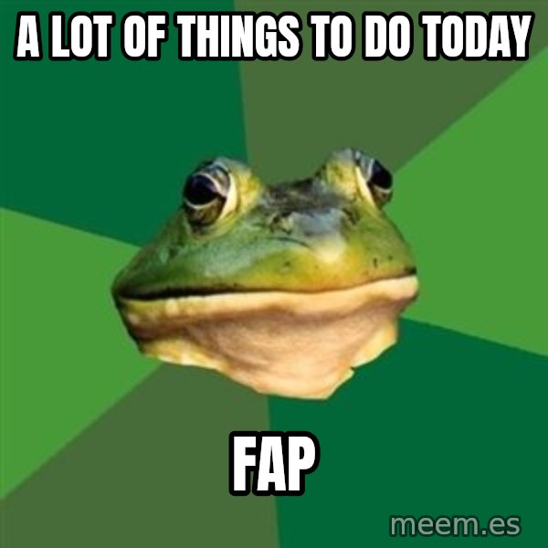 Foul Bachelor Frog meme: a lot of things to do today / fap