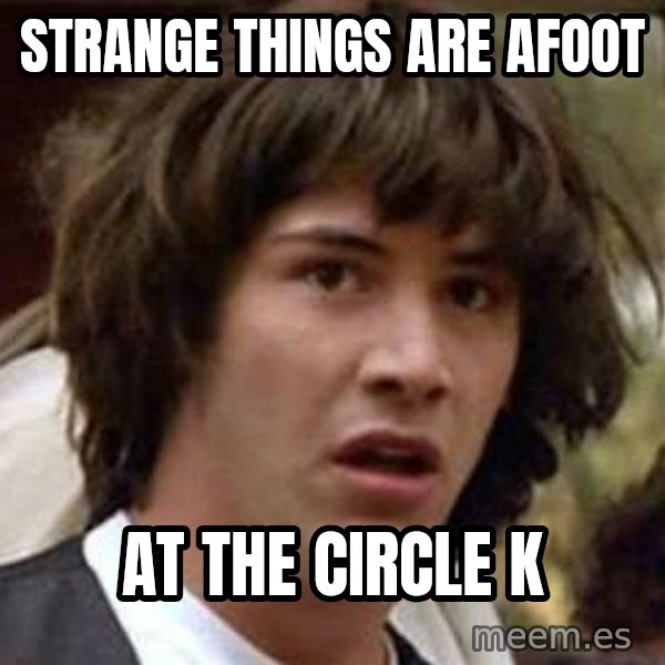 Conspiracy Keanu meme: Strange things are afoot / At the circle k