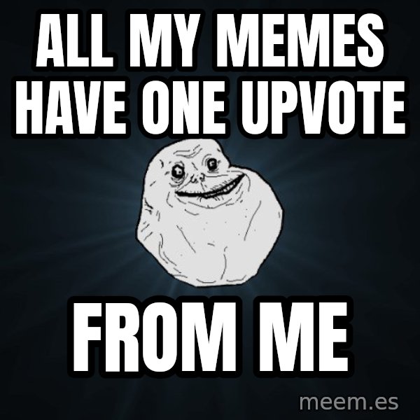 Forever Alone meme: all my memes have one upvote / from me
