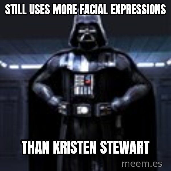 Darth Vader meme: still uses more facial expressions / than kristen stewart
