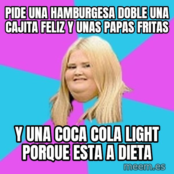 Fat Girl meme: pide una hamburgesa doble una cajita feliz y unas papas fritas / y una coca cola light porque esta a dieta