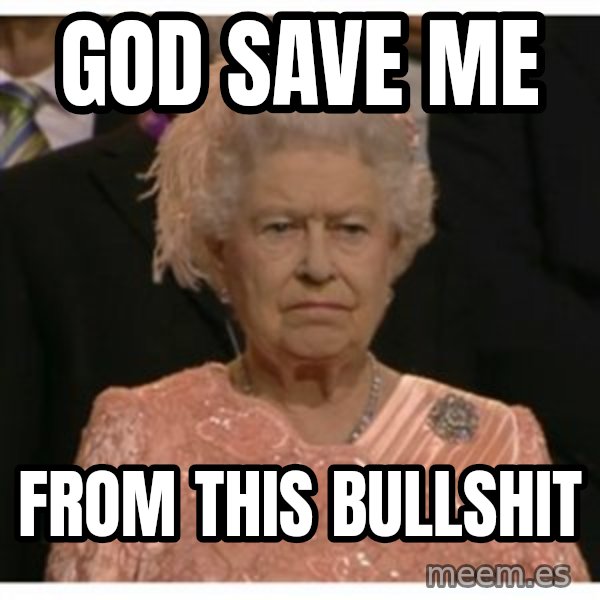 Unimpressed Queen meme: god save me / from this bullshit