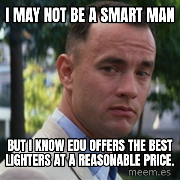 forrest gump meme: I MAY NOT BE A SMART MAN / BUT I KNOW EDU OFFERS THE BEST LIGHTERS AT A REASONABLE PRICE.