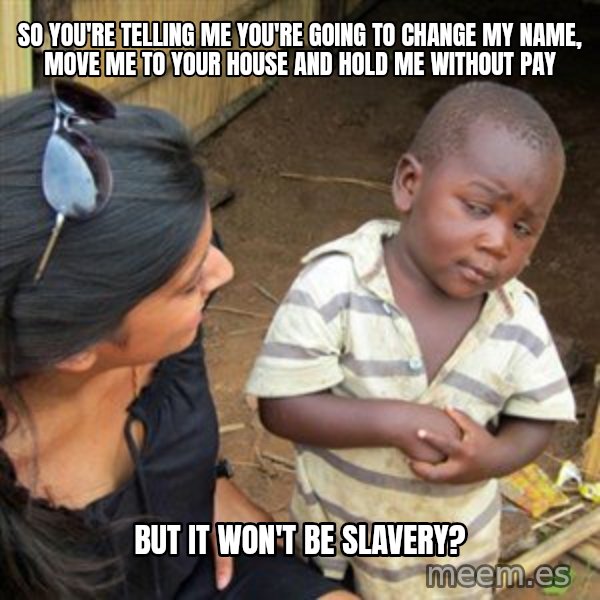 Skeptical 3rd World Kid meme: So you're telling me you're going to change my name, move me to your house and hold me without pay / but it won't be slavery?