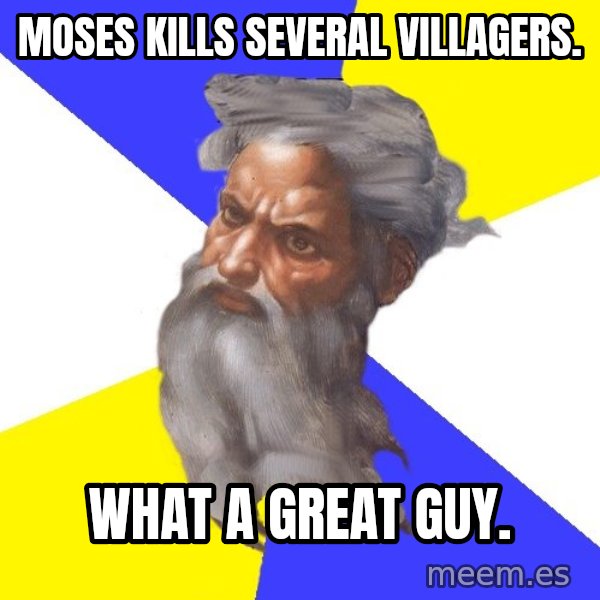 God meme: Moses kills several villagers. / What a great guy.