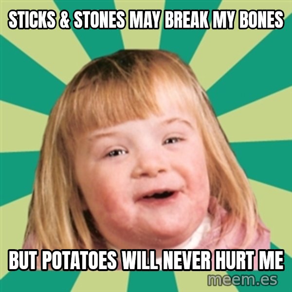 Retard girl meme: sticks & stones may break my bones / but potatoes will never hurt me