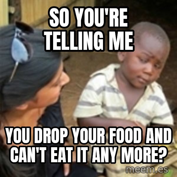 Skeptical 3rd World Kid meme: so you're telling me / you drop your food and can't eat it any more?