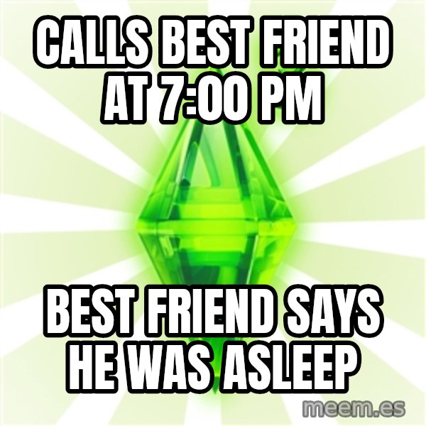 Sims meme: Calls Best friend at 7:00 PM / Best Friend says He was asleep