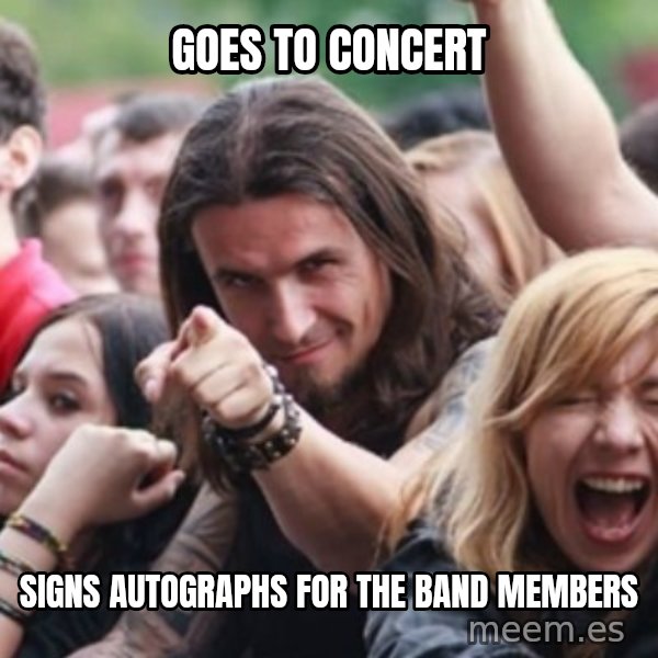 Ridiculously Photogenic Metalhead meme: Goes to concert / signs autographs for the band members
