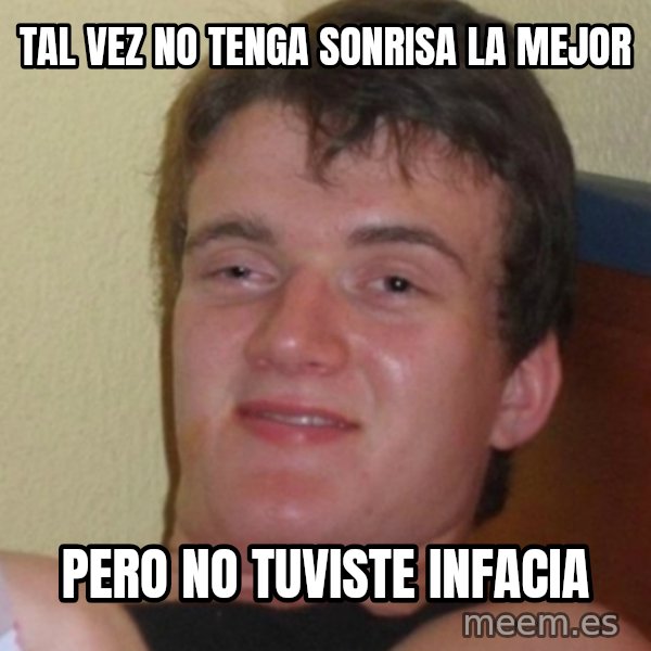 Stoner Stanley meme: tal vez no tenga sonrisa la mejor / pero no tuviste infacia