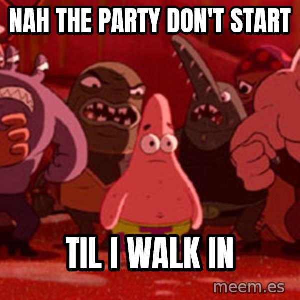 patrick star meme: nah the party don't start / til i walk in