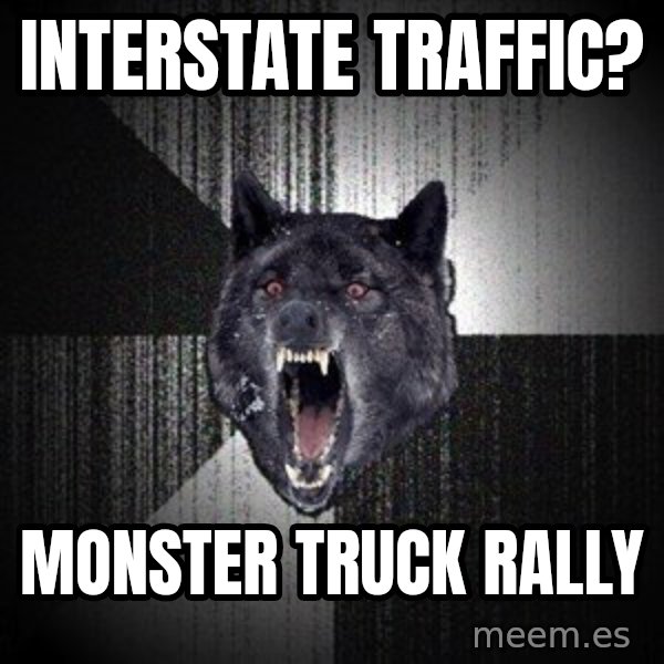 Insanity Wolf meme: Interstate Traffic? / Monster Truck Rally