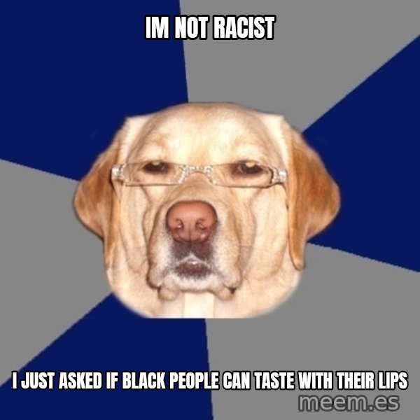 Racist Dawg meme: im not racist / i just asked if black people can taste with their lips