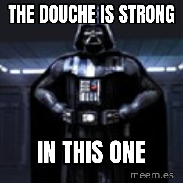 Darth Vader meme: the douche is strong / in this one