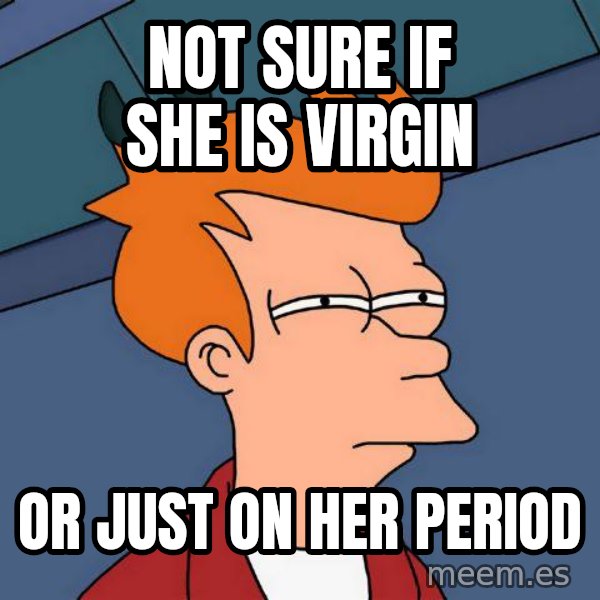 Futurama Fry meme: Not sure if she is virgin / or just on her period