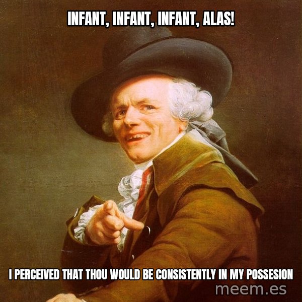 Joseph Ducreux meme: infant, infant, infant, ALAS! / I perceived that thou would be consistently in my possesion