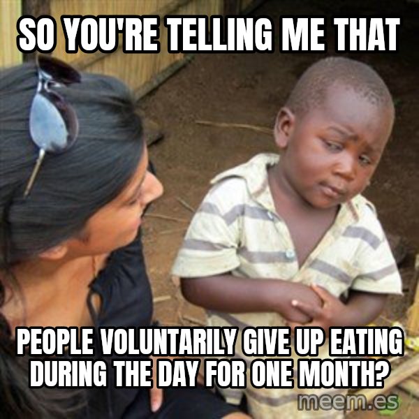 Skeptical 3rd World Kid meme: So you're telling me that / people voluntarily give up eating during the day for one month?