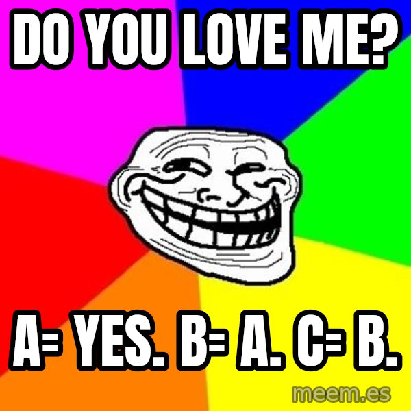Trollface meme: Do you love me? / A= Yes. B= A. C= B.