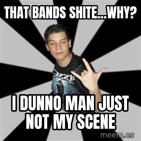Metal Boy From Hell meme: that bands shite...why? / i dunno man just not my scene