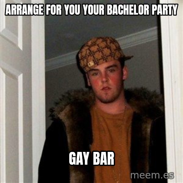 Scumbag Steve meme: arrange for you your bachelor party / gay bar