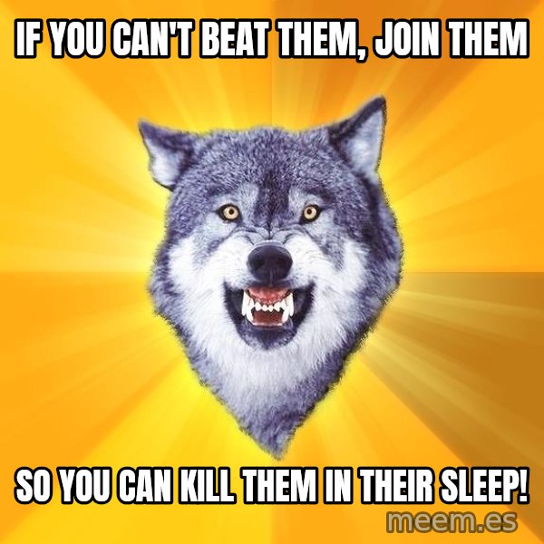 Courage Wolf meme: If you can't beat them, join them / so you can kill them in their sleep!