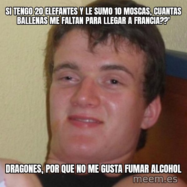 Stoner Stanley meme: si tengo 20 elefantes y le sumo 10 moscas, cuantas ballenas me faltan para llegar a francia??' / dragones, por que no me gusta fumar alcohol