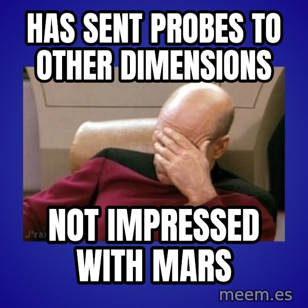 Picard facepalm  meme: Has sent probes to other dimensions / not impressed with mars